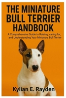 The Miniature Bull Terrier Handbook: A Comprehensive Guide to Raising, Caring for, and Understanding your Miniature Bull Terrier B0FS77PY2Z Book Cover