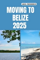 MOVING TO BELIZE 2025: Unlocking the Secrets to Life, Work, and Adventure in Belize’s Tropical Paradise B0FM84TGRC Book Cover
