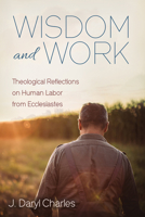 Wisdom and Work: Theological Reflections on Human Labor from Ecclesiastes 1725265370 Book Cover
