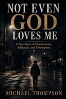 Not Even God Loves Me: A True Story of Abandonment, Addiction, and Redemption. B0H6W9V2LR Book Cover