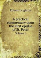 Practical Commentary Upon the First Epistle General of Peter; To Which Is Prefixed a Brief Memoir of the Author Volume 1 1359653880 Book Cover