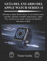 GUÍA DEL USUARIO DEL APPLE WATCH SERIES 11: Domina tu Apple Watch Series 11 con instrucciones sencillas, aprende watchOS, aplicaciones, Apple Pay, ... batería y funciones ocultas (Spanish Edition) B0GX1489QC Book Cover