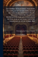 Les vÃapres siciliennes; tragÃ(c)die en cinq actes et en vers, suivie du discours d'ouverture du second ThÃ(c)âtre français. ReprÃ(c)sentÃ(c)e par les ... français, le 23 octobre 1819 (French Edition) B0FJRJD2VF Book Cover