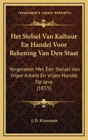 Het Stelsel Van Kultuur En Handel Voor Rekening Van Den Staat: Vergeleken Met Een Stelsel Van Vrijen Arbeid En Vrijen Handel Op Java (1855) 1168054915 Book Cover