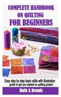 Complete Handbook on Quilting for Beginners: Easy step by step basic skills with illustration guide to get you started on quilting project B08YQR7WYP Book Cover