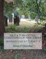 Old and Forgotten Cemeteries of New Jersey: Morris County Part 2 1481265245 Book Cover