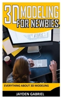 3D MODELING FOR NEWBIES: Everything about 3D Modeling B09BY2846M Book Cover