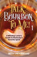 Talk Bourbon to Me: A Whiskey Lover's Guide to Kentucky's Favorite Spirit 1540509257 Book Cover