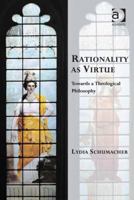 Rationality as Virtue: Towards a Theological Philosophy 1472442652 Book Cover
