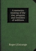A Memento Treating of the Rise, Progress and Remedies of Seditions: With Some Historical Reflections Upon the Series of Our Late Troubles 1359215794 Book Cover