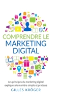 Comprendre le marketing digital: Les principes du marketing digital expliqués de manière simple et pratique (French Edition) 1304653811 Book Cover