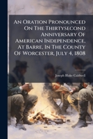 An Oration Pronounced On The Thirtysecond Anniversary Of American Independence, At Barre, In The County Of Worcester, July 4, 1808 1179674618 Book Cover
