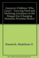 America's Children, Who Cares?: Growing Needs and Declining Assistance in the Reagan Era (Changing Domestic Priorities Series) 0877663866 Book Cover