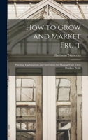 How to Grow and Market Fruit - Practical Explanations and Directions for Making Fruit Trees Produce Profit 1019013516 Book Cover