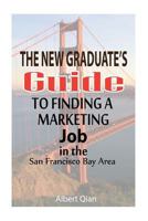 The New Graduate's Guide to Finding a Marketing Job in the San Francisco Bay Area 1530870674 Book Cover