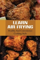 Learn Air Frying: Healthy And Convenience Cooking Style: Delicious Cooking Guide B09DMTZMSV Book Cover