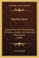 Psychic Facts: A Selection From The Writings Of Various Authors On Psychical Phenomena 1164864386 Book Cover