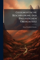 Geognostische Beschreibung Der Preussischen Oberlausitz, Theilweise Mit Berücksichtigung Des Sächsischen Antheils: Nach Den Ergebnissen Einer Auf ... Reise Entworfen, Volume 1... 1274798892 Book Cover