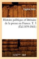 Histoire Politique Et Litta(c)Raire de La Presse En France. T. 3 (A0/00d.1859-1861) 2012672477 Book Cover