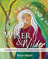 Wiser and Wilder: A Soulful Path for Visionary Women Entrepreneurs 0982641222 Book Cover