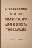 A True Englishman Doesn't Joke When He Is Talking About So Serious A Thing As A Wager: All Purpose 6x9 Blank Lined Notebook Journal Way Better Than A Card Trendy Unique Gift Brown Jules Verne 1694261484 Book Cover