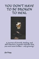 YOU DON’T HAVE TO BE BROKEN TO HEAL: A Journey of Growth, Healing, and Self-Discovery “A gentle reminder that you were never broken — only growing.” B0FW3PKZX5 Book Cover