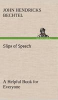 Slips of Speech - A helpful book for everyone who aspires to correct the everyday errors of speaking and writing 1499506945 Book Cover