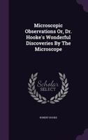 Microscopic observations: or, Dr Hooke's wonderful discoveries by the microscope, illustrated by thirty-three copper-plates: whereby the most valuable ... author's Micrographia are brought together 1171479638 Book Cover
