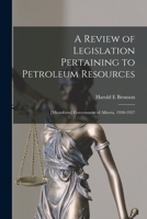A Review of Legislation Pertaining to Petroleum Resources; [microform] Government of Alberta, 1930-1957 1014356903 Book Cover