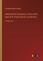 Attila And His Conquerors; A Story of the Days of St. Patrick And St. Leo the Grea: in large print 3368377507 Book Cover