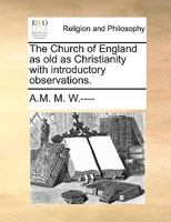 The Church of England as old as Christianity with introductory observations. 1170969593 Book Cover