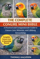 THE COMPLETE CONURE MINI BIBLE: A Practical and Compassionate Guide to Conure Care, Behavior, and Lifelong Stewardship B0GKYDNFR5 Book Cover