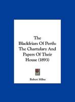 The Blackfriars Of Perth: The Chartulary And Papers Of Their House 1165801310 Book Cover