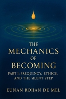 The Mechanics of Becoming: Part 1: Frequency, Ethics, and the Silent Step B0FQZW3F6P Book Cover