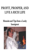 Profit, Prosper, and Live a Rich Life: Memoirs and Tips from a Lucky Immigrant 1650142781 Book Cover