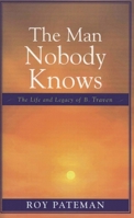 The Man Nobody Knows: The Life and Legacy of B. Traven 0761829733 Book Cover