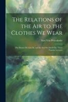 The Relations of the Air to the Clothes We Wear: The Houses We Live In, and the Soil We Dwell On. Three Popular Lectures 1022767828 Book Cover