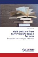 Field Emission from Polycrystalline Silicon Surfaces: Polycrystalline Field Emitting Tips and Surfaces 3838310489 Book Cover