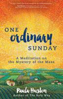 One Ordinary Sunday: A Meditation on the Mystery of the Mass 1594715955 Book Cover