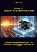 Industrie 6.0: Die neue Ära der vernetzten Weltwirtschaft: Von Industrie 1.0 bis 6.0: Versicherungstechnische Perspektiven auf die Technologien, ... und Chancen der Zukunft (German Edition) 3384544862 Book Cover