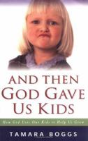 And Then God Gave Us Kids: How God Uses Our Kids to Help Us Grow 0825420938 Book Cover