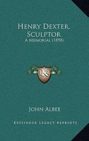 Henry Dexter, Sculptor: A Memorial 1436868564 Book Cover
