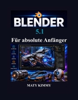 Blender 5.1 Für absolute Anfänger: Schritt-für-Schritt-Anleitung für 3D Modellierung, Animation, Bildhauerei, Rendering und visuelle Effekte B0H497GNSL Book Cover