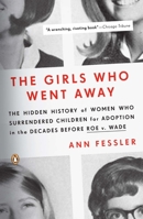 The Girls Who Went Away: The Hidden History of Women Who Surrendered Children for Adoption in the Decades Before Roe v. Wade 0143038974 Book Cover
