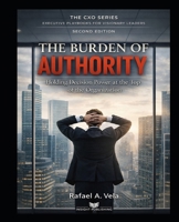 The Burden of Authority: Holding Decision Power at the Top of the Organization (The CXO Series - Executive Playbooks for Visionary Leaders) B0HH9TFMG9 Book Cover