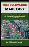 Rose Cultivation Made Easy: The Garden Practice On Rose Cultivation, Care, Pruning B099BV5TSW Book Cover