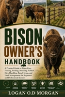 BISON OWNER’S HANDBOOK: A Practical Guide to Bison Care, Fencing, Feeding, Breeding, Habitat, Diet, Handling, Ranch Setup, and Herd Management for Beginners and Professional Keepers B0H8GDRF72 Book Cover