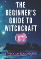 The Beginner's Guide to Witchcraft: A Wiccan Handbook 1691524387 Book Cover