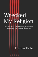 Wrecked My Religion: How Crashing Into The Kingdom of God Awakened The Royalty Within Me 1697289886 Book Cover