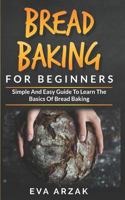 Bread Baking for Beginners: Simple and Easy Guide to Learn the Basics of Bread Baking 1798470276 Book Cover